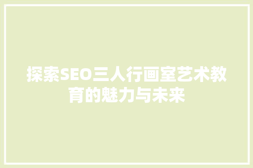 探索SEO三人行画室艺术教育的魅力与未来