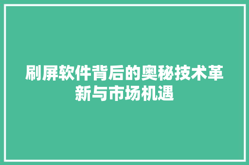刷屏软件背后的奥秘技术革新与市场机遇