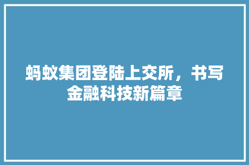 蚂蚁集团登陆上交所，书写金融科技新篇章