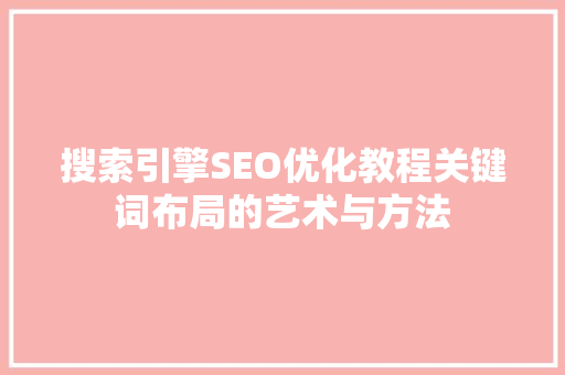 搜索引擎SEO优化教程关键词布局的艺术与方法