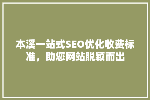 本溪一站式SEO优化收费标准，助您网站脱颖而出