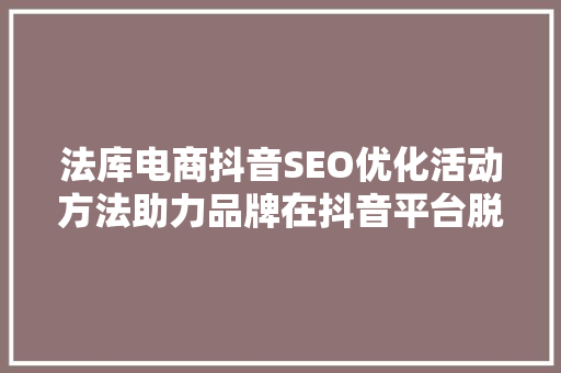 法库电商抖音SEO优化活动方法助力品牌在抖音平台脱颖而出