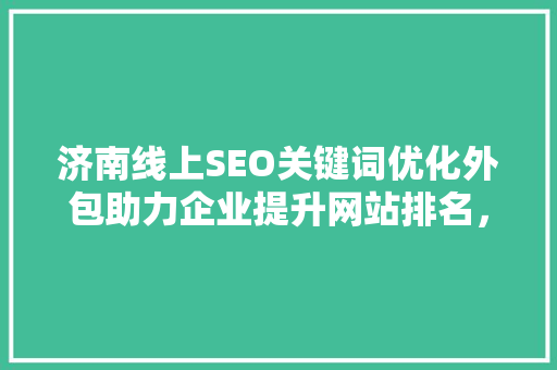 济南线上SEO关键词优化外包助力企业提升网站排名，抢占市场先机