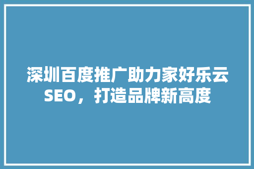 深圳百度推广助力家好乐云SEO，打造品牌新高度