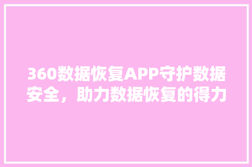 360数据恢复APP守护数据安全，助力数据恢复的得力助手