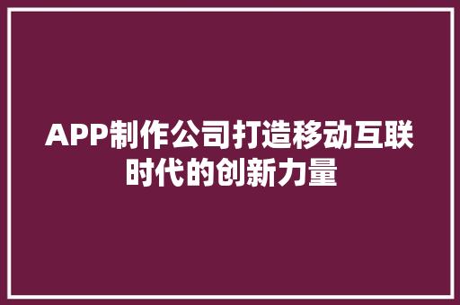 APP制作公司打造移动互联时代的创新力量