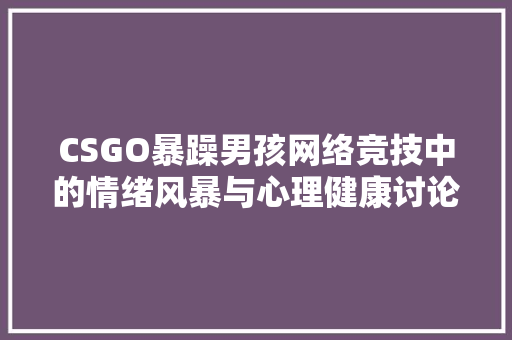 CSGO暴躁男孩网络竞技中的情绪风暴与心理健康讨论