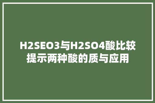 H2SEO3与H2SO4酸比较提示两种酸的质与应用