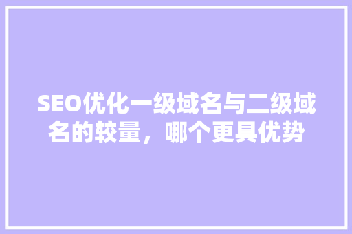 SEO优化一级域名与二级域名的较量，哪个更具优势