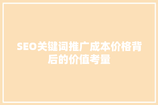 SEO关键词推广成本价格背后的价值考量