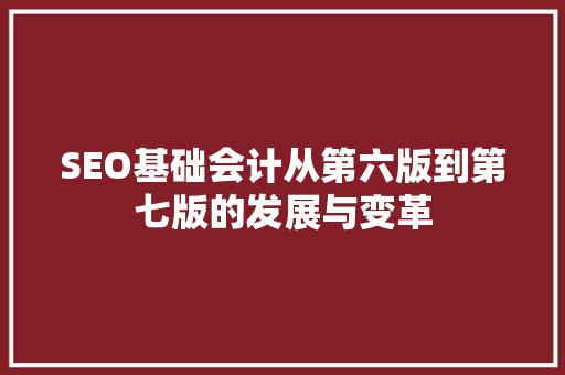 SEO基础会计从第六版到第七版的发展与变革