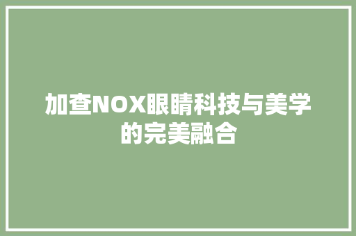 加查NOX眼睛科技与美学的完美融合