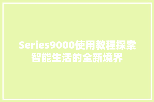 Series9000使用教程探索智能生活的全新境界