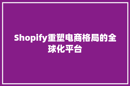 Shopify重塑电商格局的全球化平台