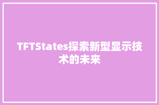 TFTStates探索新型显示技术的未来