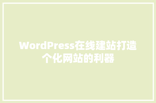 WordPress在线建站打造个化网站的利器