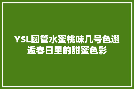 YSL圆管水蜜桃味几号色邂逅春日里的甜蜜色彩