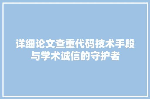 详细论文查重代码技术手段与学术诚信的守护者
