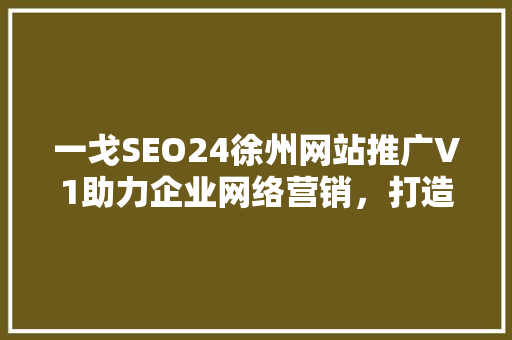 一戈SEO24徐州网站推广V1助力企业网络营销，打造区域品牌新高度