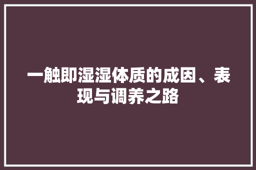 一触即湿湿体质的成因、表现与调养之路