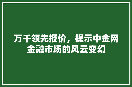 万千领先报价，提示中金网金融市场的风云变幻