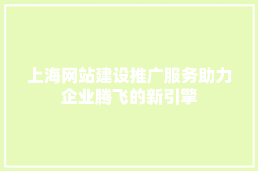 上海网站建设推广服务助力企业腾飞的新引擎