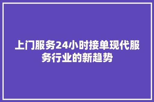 上门服务24小时接单现代服务行业的新趋势