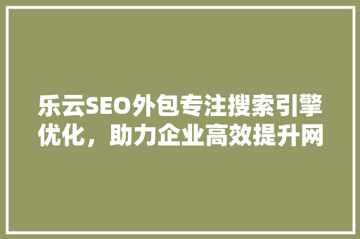 乐云SEO外包专注搜索引擎优化，助力企业高效提升网站排名