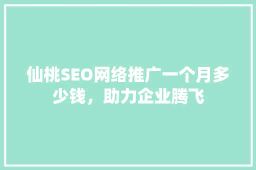 仙桃SEO网络推广一个月多少钱，助力企业腾飞