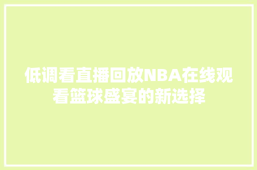 低调看直播回放NBA在线观看篮球盛宴的新选择