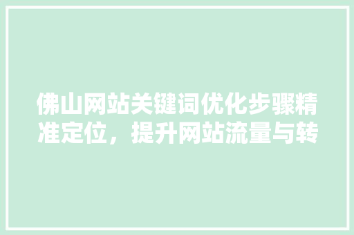 佛山网站关键词优化步骤精准定位，提升网站流量与转化率