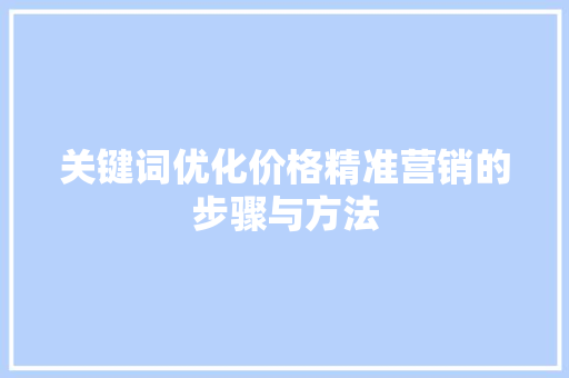 关键词优化价格精准营销的步骤与方法