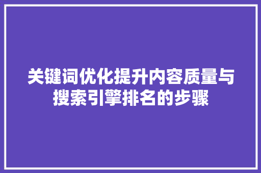 关键词优化提升内容质量与搜索引擎排名的步骤