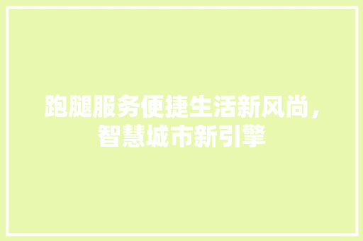 跑腿服务便捷生活新风尚，智慧城市新引擎