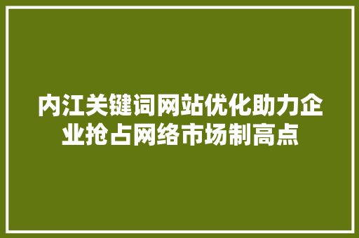内江关键词网站优化助力企业抢占网络市场制高点