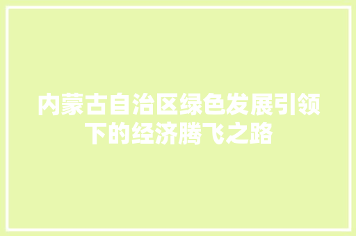 内蒙古自治区绿色发展引领下的经济腾飞之路