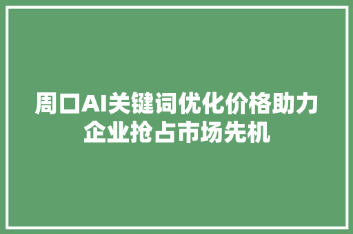 周口AI关键词优化价格助力企业抢占市场先机
