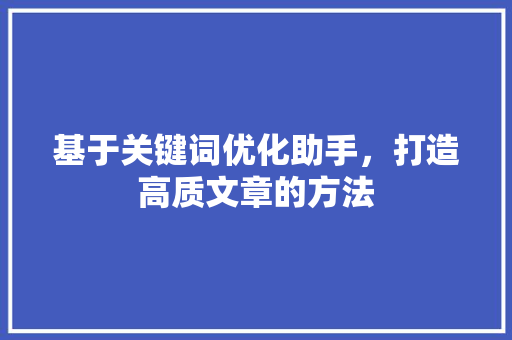 基于关键词优化助手，打造高质文章的方法