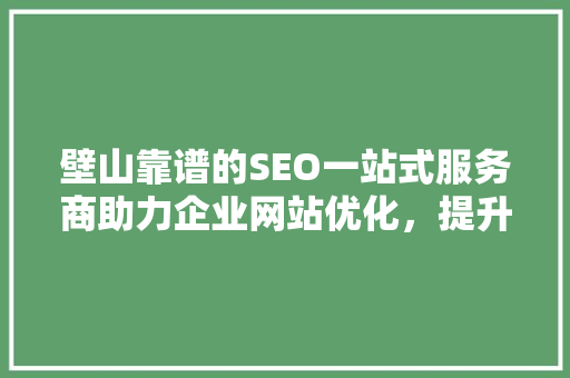 壁山靠谱的SEO一站式服务商助力企业网站优化，提升在线竞争力