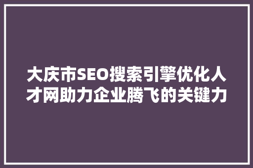 大庆市SEO搜索引擎优化人才网助力企业腾飞的关键力量