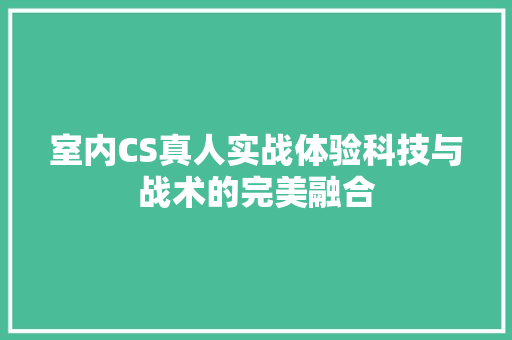 室内CS真人实战体验科技与战术的完美融合