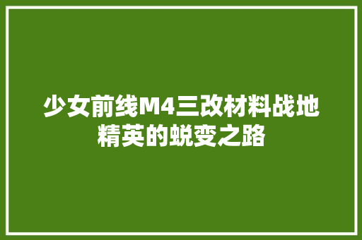 少女前线M4三改材料战地精英的蜕变之路