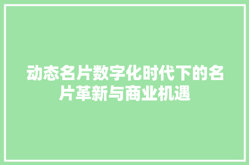 动态名片数字化时代下的名片革新与商业机遇