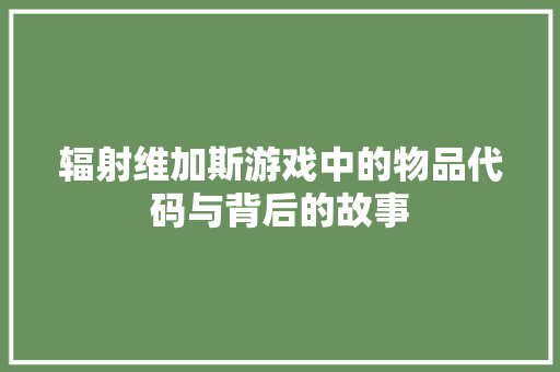 辐射维加斯游戏中的物品代码与背后的故事