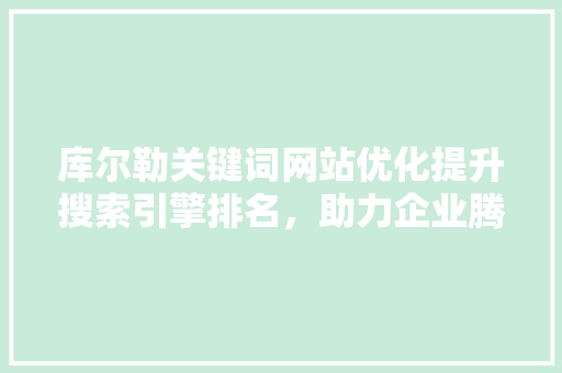 库尔勒关键词网站优化提升搜索引擎排名，助力企业腾飞