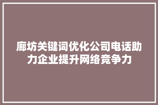 廊坊关键词优化公司电话助力企业提升网络竞争力