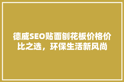 德威SEO贴面刨花板价格价比之选，环保生活新风尚