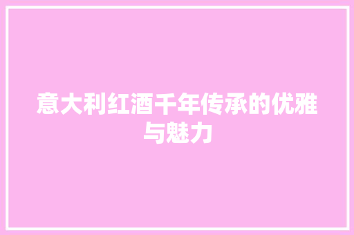 意大利红酒千年传承的优雅与魅力
