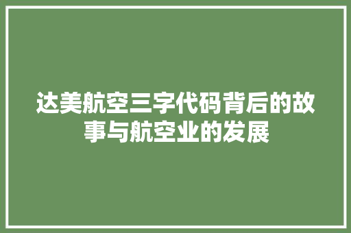 达美航空三字代码背后的故事与航空业的发展