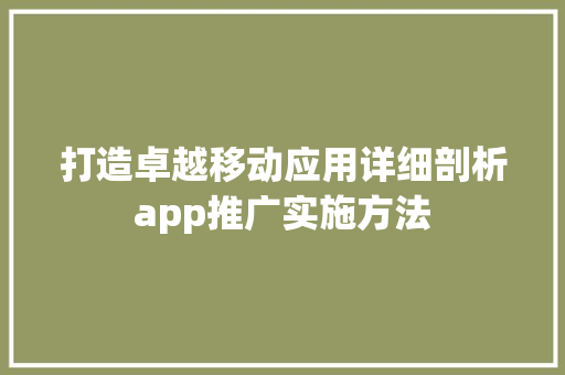 打造卓越移动应用详细剖析app推广实施方法